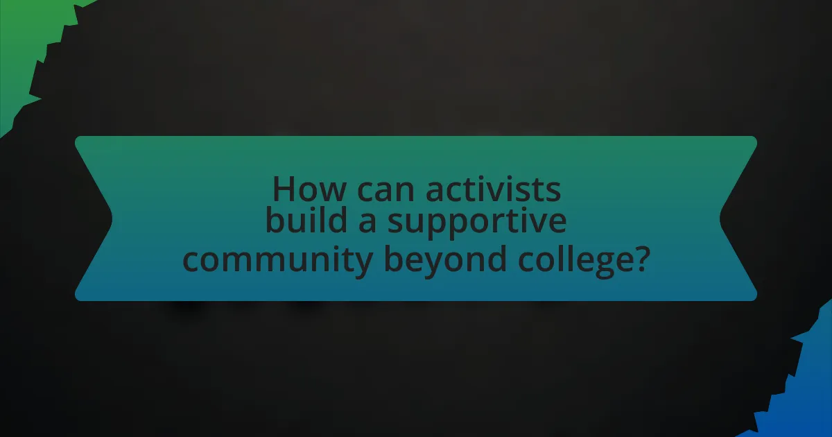 How can activists build a supportive community beyond college?