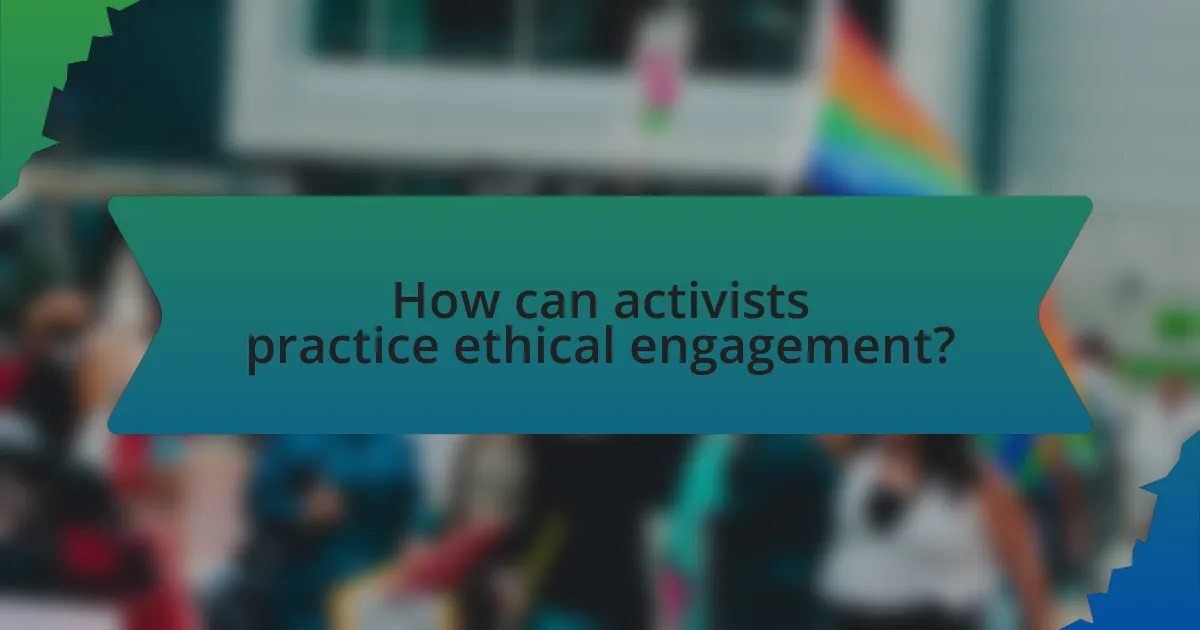How can activists practice ethical engagement?