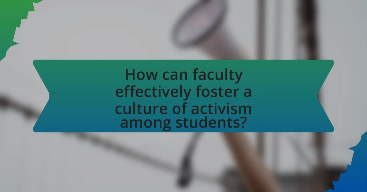 How can faculty effectively foster a culture of activism among students?
