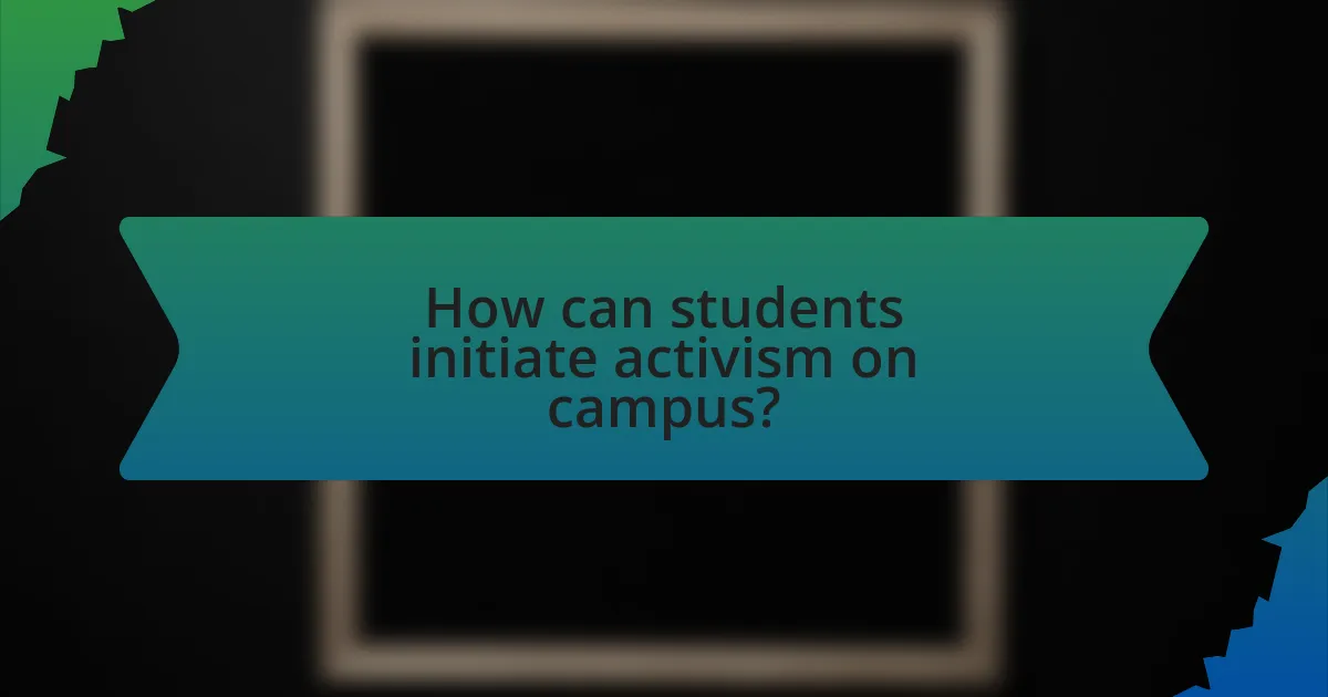 How can students initiate activism on campus?